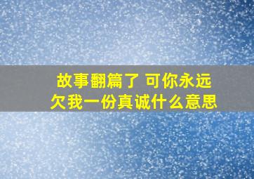 故事翻篇了 可你永远欠我一份真诚什么意思